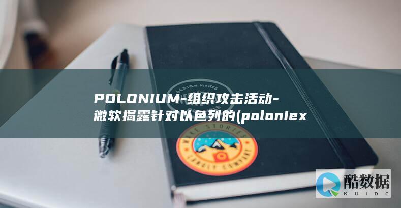POLONIUM-组织攻击活动-微软揭露针对以色列的 (poloniex)