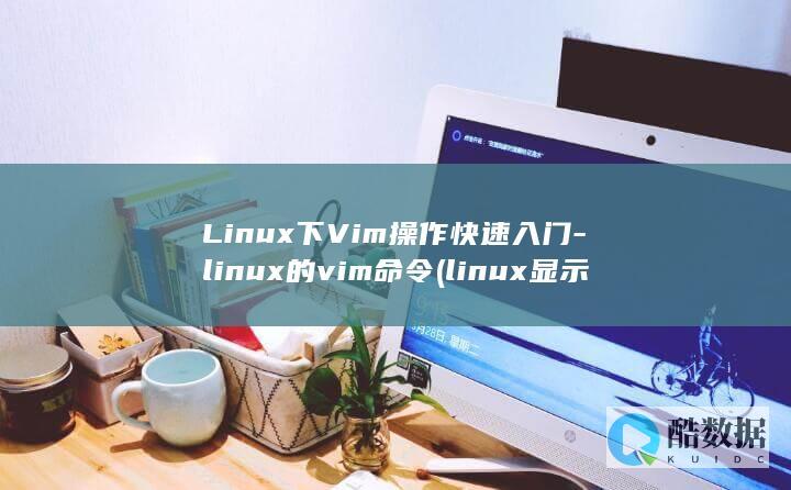 Linux下Vim操作快速入门-linux的vim命令 (linux显示隐藏的文件)
