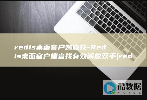 redis桌面客户端查找-Redis桌面客户端查找有效解放双手 (redis桌面管理工具)