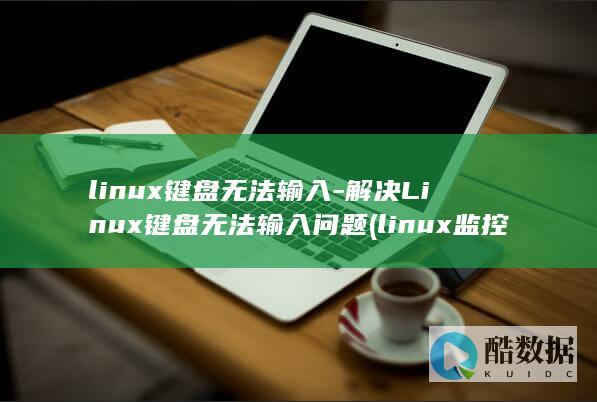 linux键盘无法输入-解决Linux键盘无法输入问题 (linux监控软件)