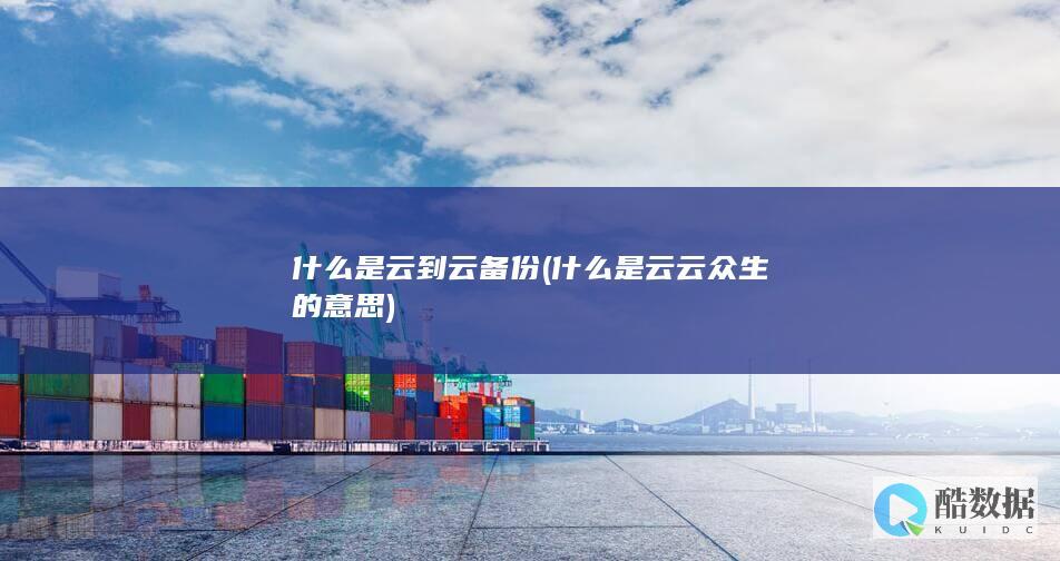 什么是云到云备份 (什么是云云众生的意思)