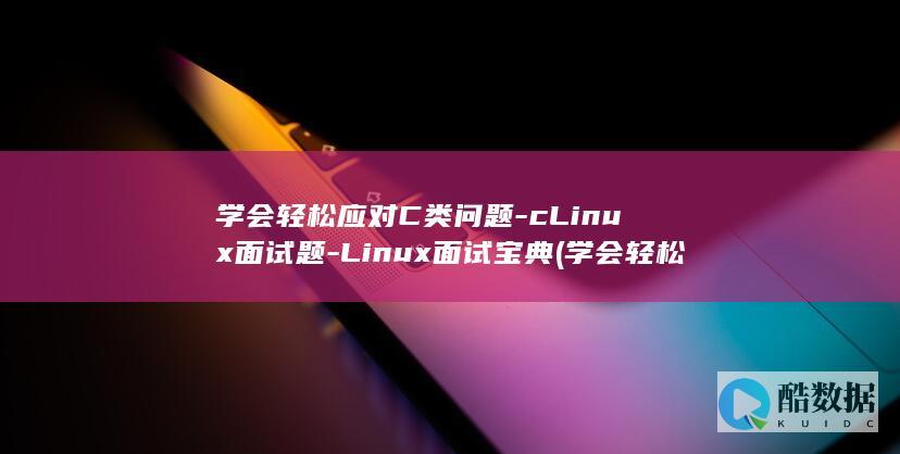 学会轻松应对C类问题-cLinux面试题-Linux面试宝典 (学会轻松应对英语作文)
