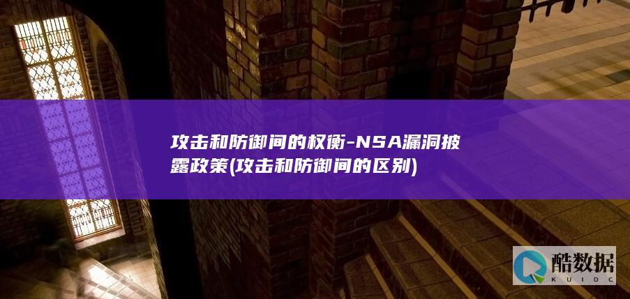 攻击和防御间的权衡-NSA漏洞披露政策 (攻击和防御间的区别)