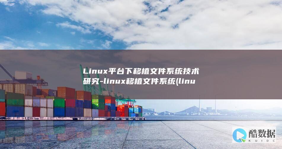 Linux平台下移植文件系统技术研究-linux移植文件系统 (linux平台最好的视频播放器)