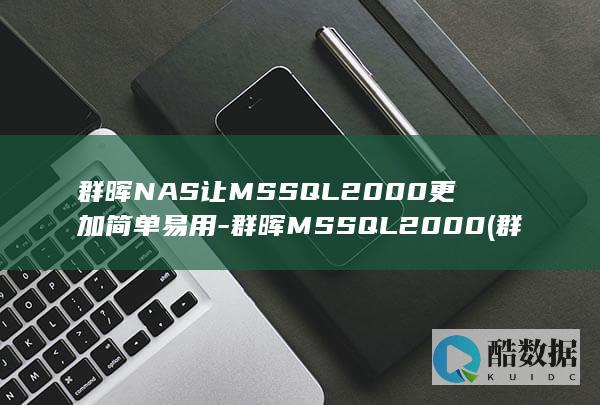 群晖NAS让MSSQL2000更加简单易用-群晖MSSQL2000 (群晖nas让http强制跳转到https)