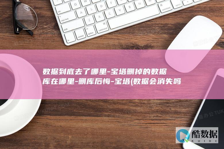 数据到底去了哪里-宝塔删掉的数据库在哪里-删库后悔-宝塔 (数据会消失吗)
