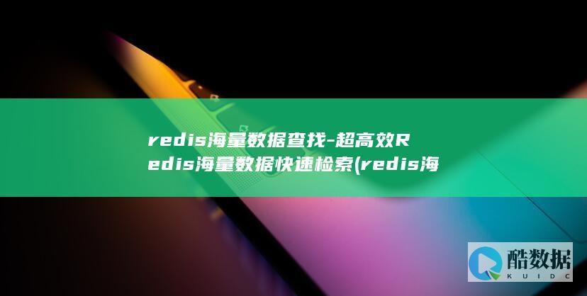 redis海量数据查找-超高效Redis海量数据快速检索 (redis海量数据缓存)