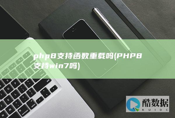 php8支持函数重载吗 (PHP8支持win7吗)