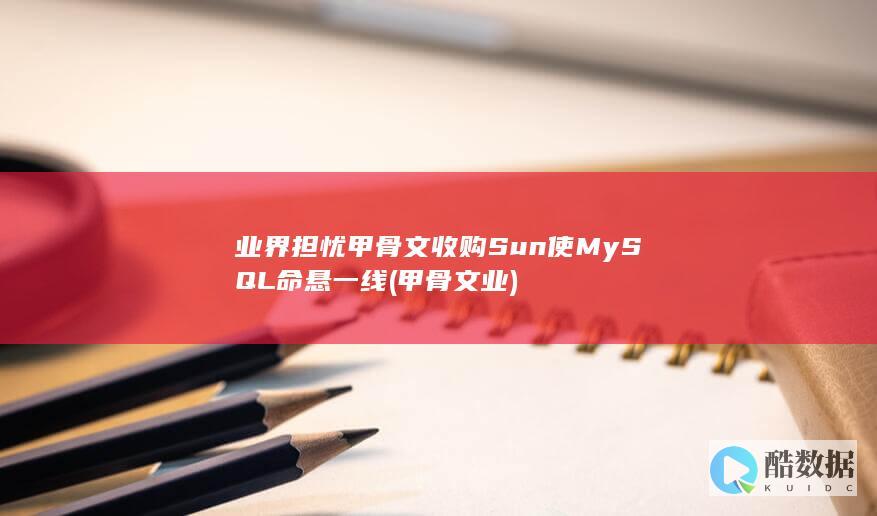 业界担忧甲骨文收购Sun使MySQL命悬一线 (甲骨文 业)