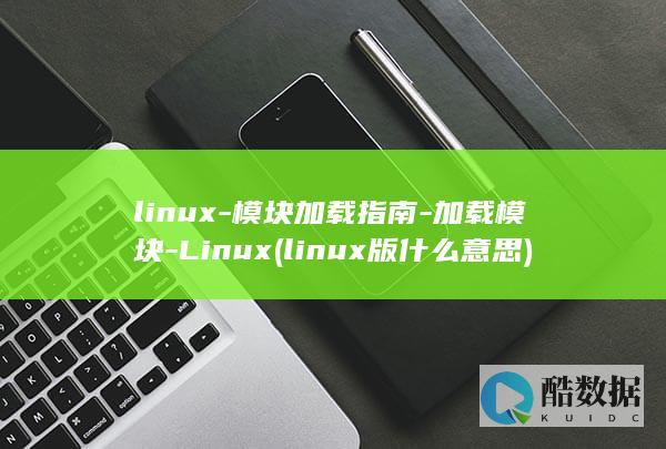 linux-模块加载指南-加载模块-Linux (linux版什么意思)