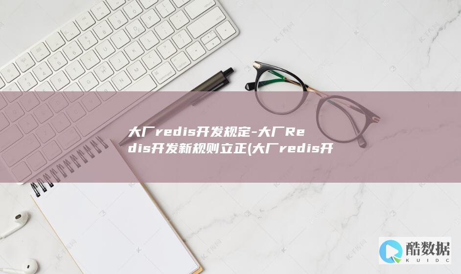 大厂redis开发规定-大厂Redis开发新规则立正 (大厂redis开发规范)