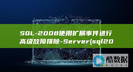 SQL-2008使用扩展事件进行高级故障排除-Server (sql2019安装教程图解)