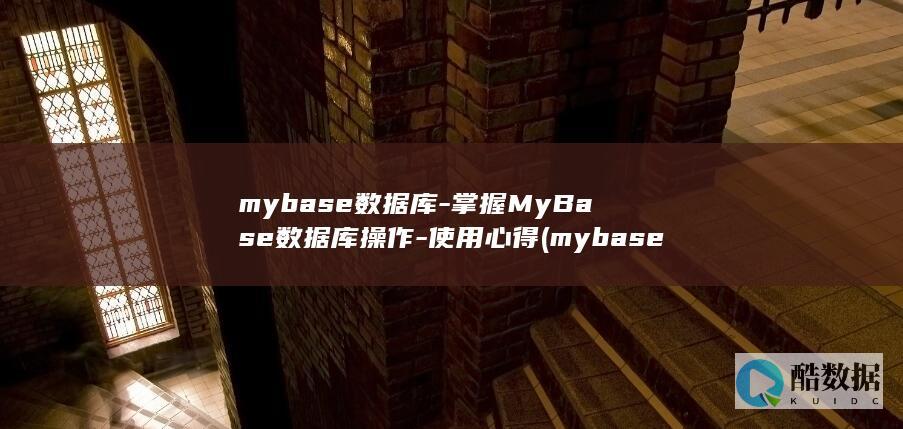 mybase数据库-掌握MyBase数据库操作-使用心得 (mybase是什么软件)