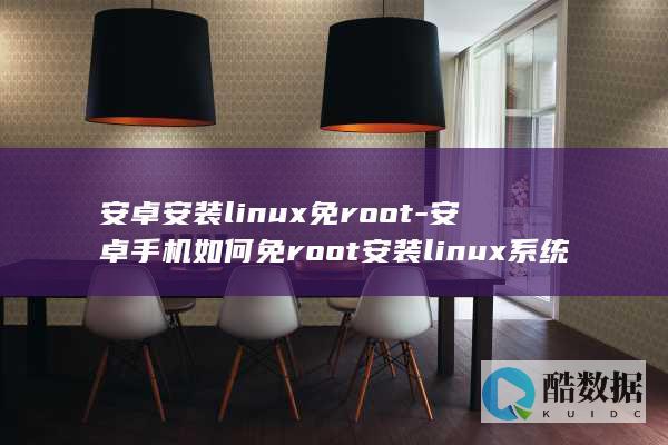 安卓安装linux免root-安卓手机如何免root安装linux系统 (安卓安装Linux)