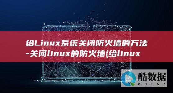 给Linux系统关闭防火墙的方法-关闭linux的防火墙 (给linux用户赋予权限)