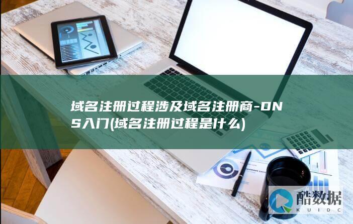 域名注册过程涉及域名注册商-DNS入门 (域名注册过程是什么)