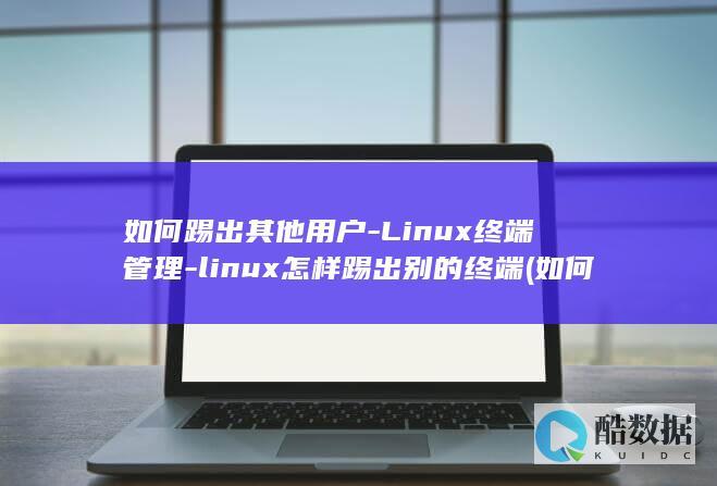 如何踢出其他用户-Linux终端管理-linux怎样踢出别的终端 (如何踢出其他群聊)