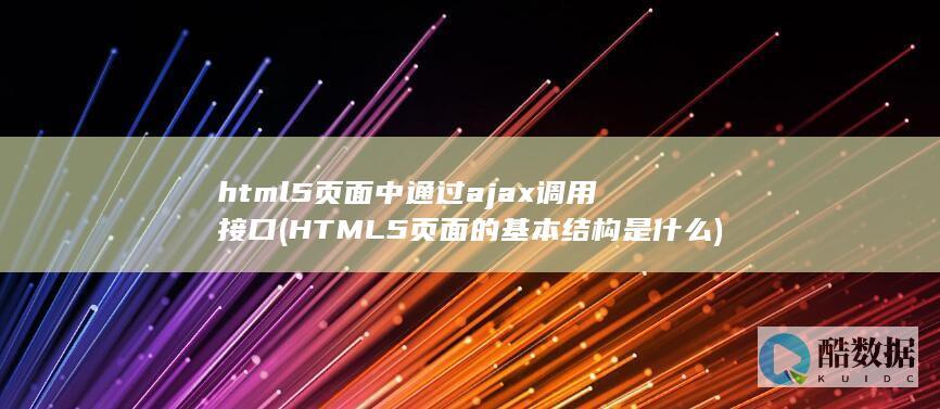 html5页面中通过ajax调用接口 (HTML5页面的基本结构是什么)