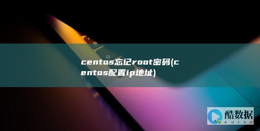 centos忘记root密码 (centos配置ip地址)