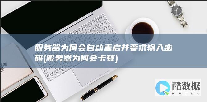服务器为何会自动重启并要求输入密码 (服务器为何会卡顿)
