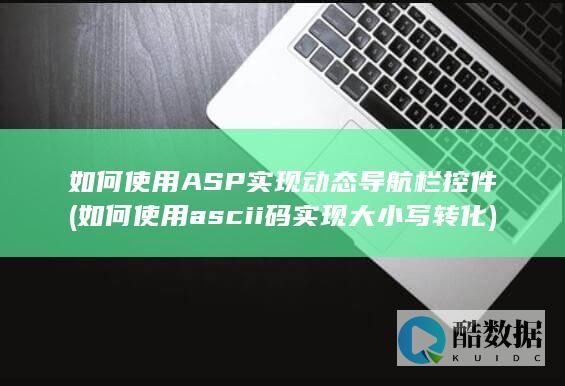 如何使用ASP实现动态导航栏控件 (如何使用ascii码实现大小写转化)