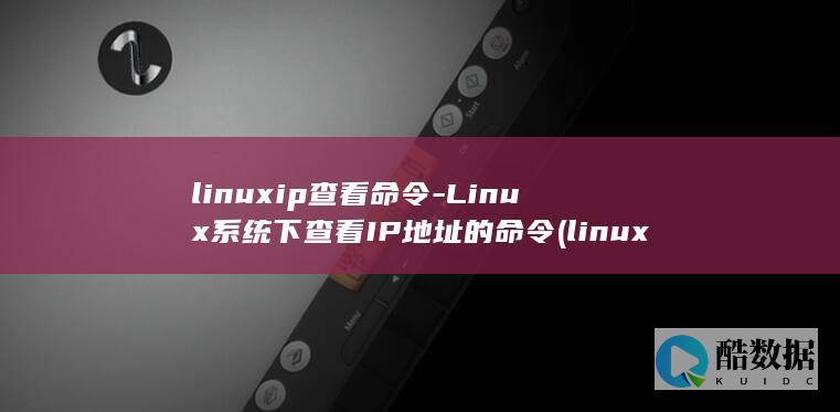 linuxip查看命令-Linux系统下查看IP地址的命令 (linuxip查询)