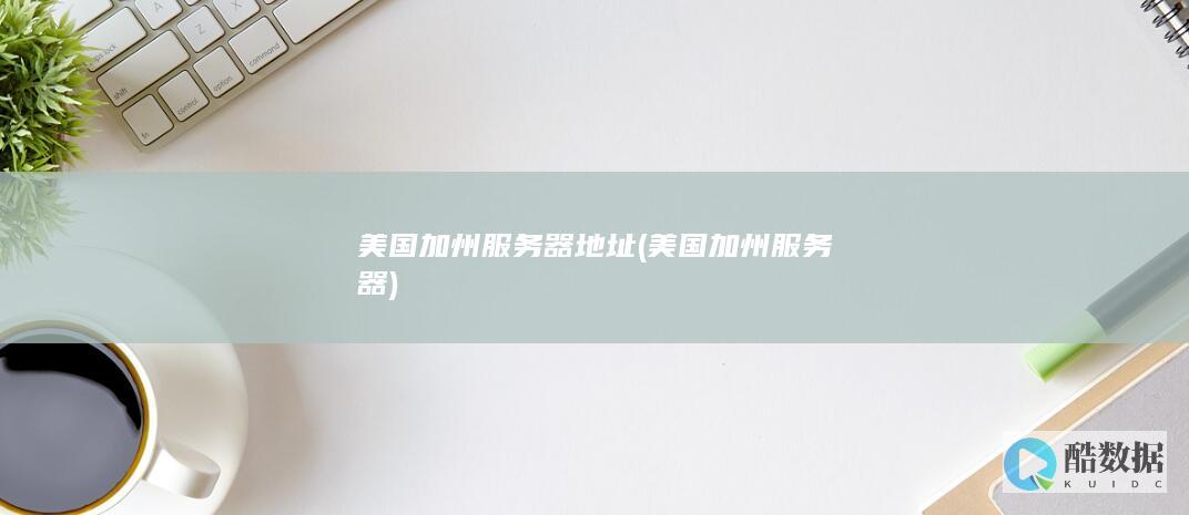 美国加州服务器地址 (美国加州服务器)