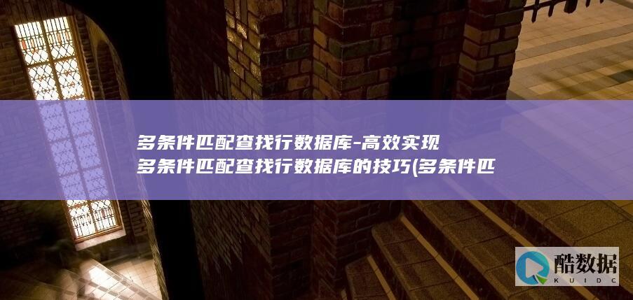 多条件匹配查找行数据库-高效实现多条件匹配查找行数据库的技巧 (多条件匹配查找数据)