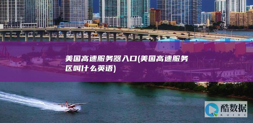 美国高速服务器入口 (美国高速服务区叫什么英语)