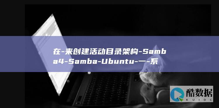 在-来创建活动目录架构-Samba4-Samba-Ubuntu-一-系统上使用-系列 (创建表示可以在什么中进行)