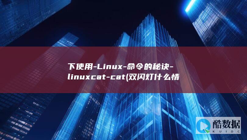 下使用-Linux-命令的秘诀-linuxcat-cat (双闪灯什么情况下使用)