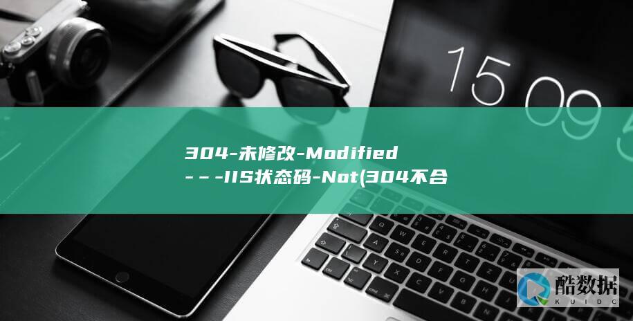 304-未修改-Modified-–-IIS状态码-Not (304不合格会怎么样)