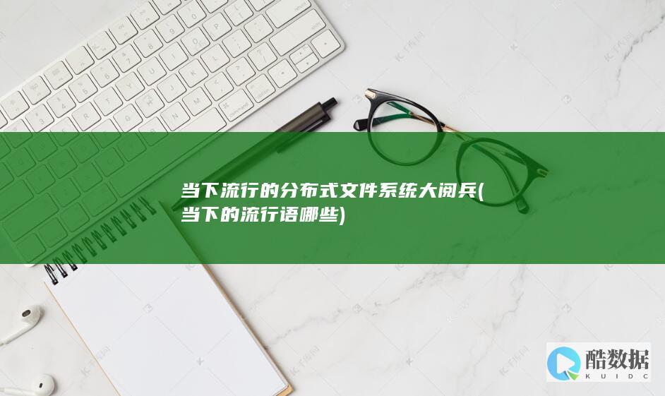 当下流行的分布式文件系统大阅兵 (当下的流行语哪些)