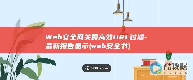 Web安全网关需高效URL过滤-最新报告显示 (web安全书)
