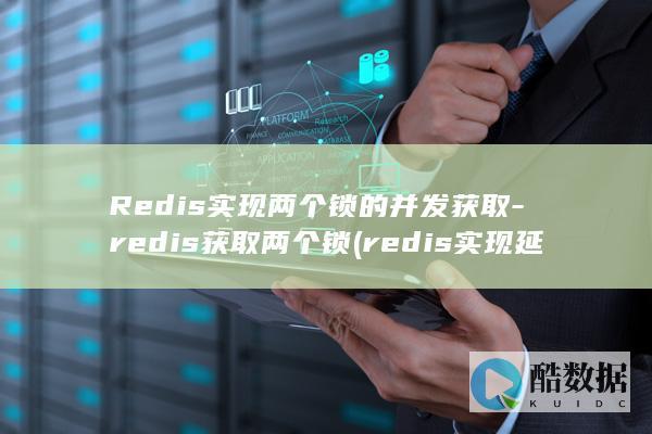Redis实现两个锁的并发获取-redis获取两个锁 (redis实现延迟消息队列)