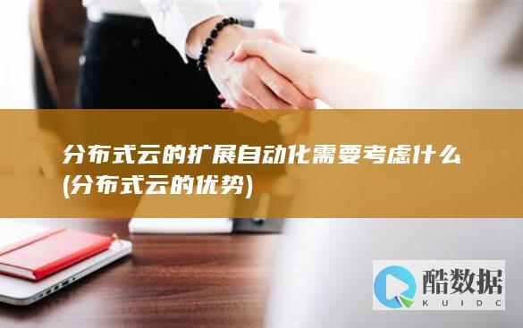 分布式云的扩展自动化需要考虑什么 (分布式云的优势)