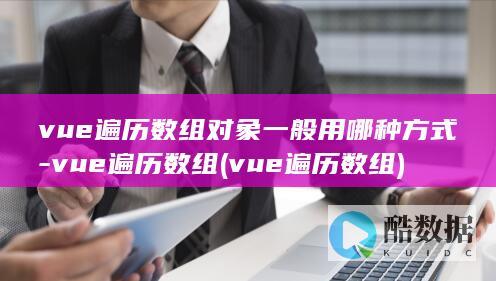 vue遍历数组对象一般用哪种方式-vue遍历数组 (vue遍历数组)