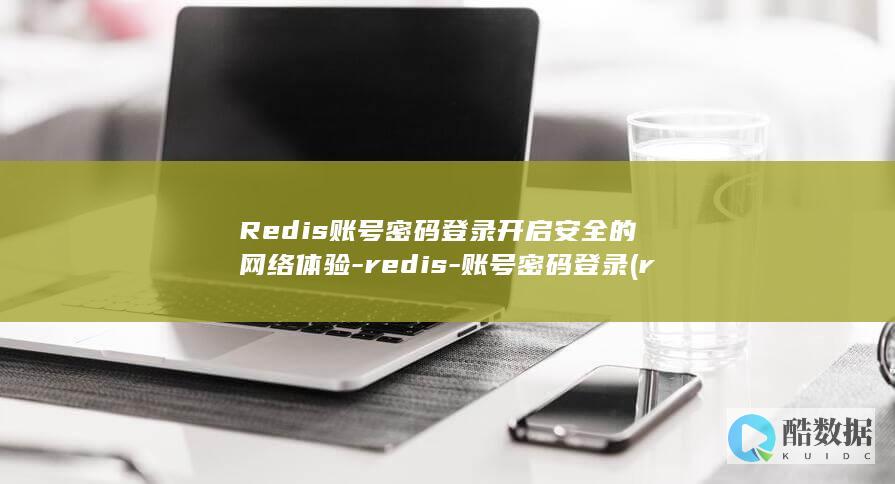 Redis账号密码登录开启安全的网络体验-redis-账号密码登录 (redis账号密码)