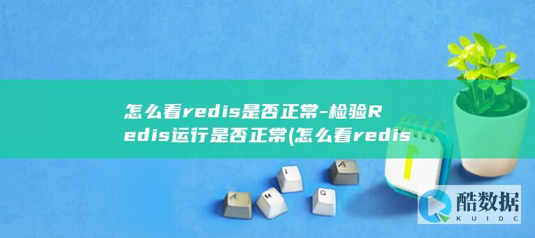 怎么看redis是否正常-检验Redis运行是否正常 (怎么看redis的Port)