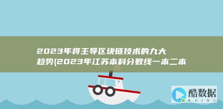 2023年将主导区块链技术的九大趋势 (2023年江苏本科分数线一本二本)