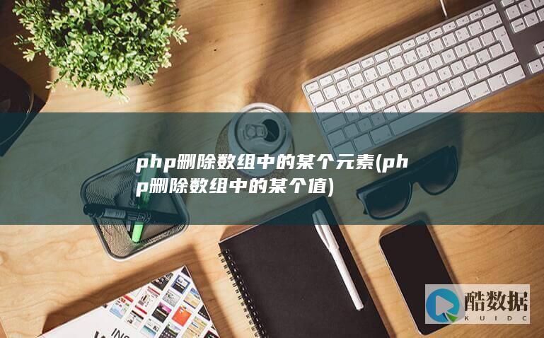 php删除数组中的某个元素 (php删除数组中的某个值)