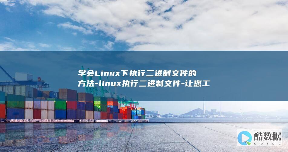 学会Linux下执行二进制文件的方法-linux执行二进制文件-让您工作更高效 (学会Linux要多久)