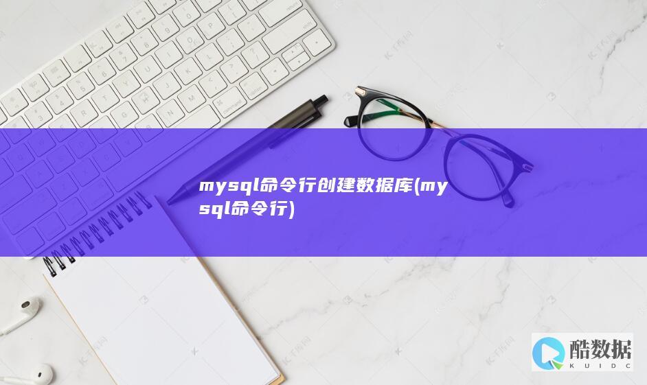 mysql命令行创建数据库 (mysql命令行)