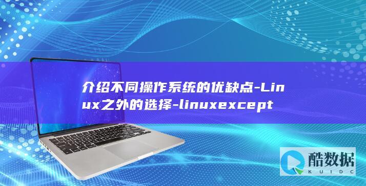 介绍不同操作系统的优缺点-Linux之外的选择-linuxexcept (介绍不同操作系统)