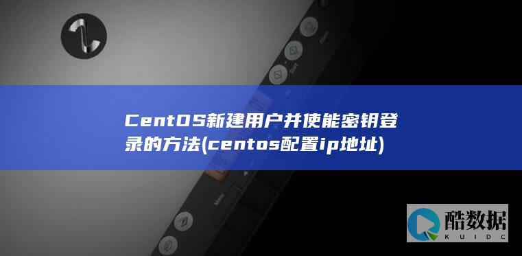 CentOS新建用户并使能密钥登录的方法 (centos配置ip地址)