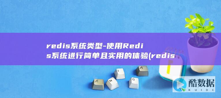 redis系统类型-使用Redis系统进行简单且实用的体验 (redis消息队列)