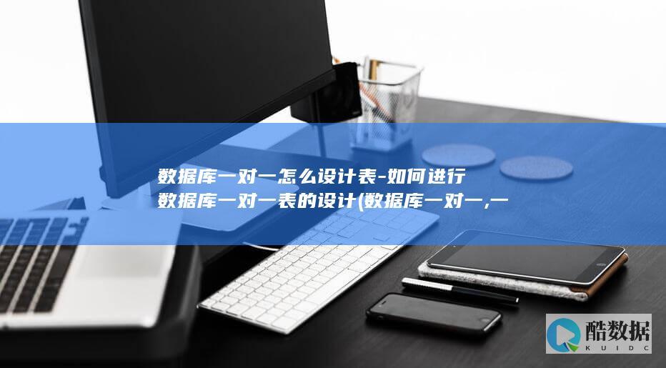 数据库一对一怎么设计表-如何进行数据库一对一表的设计 (数据库一对一,一对多,多对多关系图)