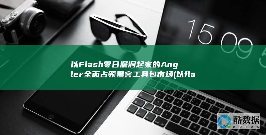以Flash零日漏洞起家的Angler占领黑客工具包市场