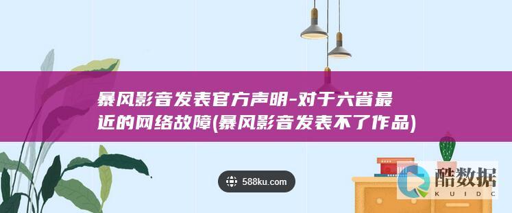 暴风影音发表官方声明-对于六省最近的网络故障 (暴风影音发表不了作品)