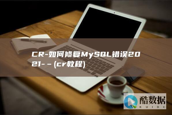 CR-如何修复MySQL错误2021-– (cr教程)